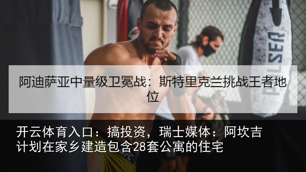 开云体育入口：搞投资，瑞士媒体：阿坎吉计划在家乡建造包含28套公寓的住宅