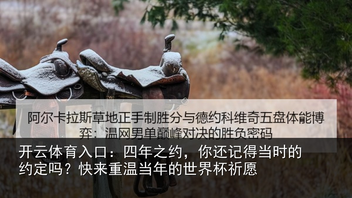 开云体育入口：四年之约，你还记得当时的约定吗？快来重温当年的世界杯祈愿