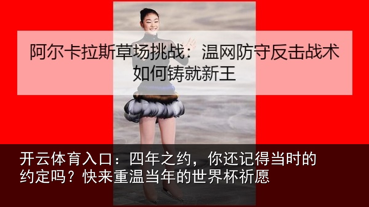 开云体育入口：四年之约，你还记得当时的约定吗？快来重温当年的世界杯祈愿