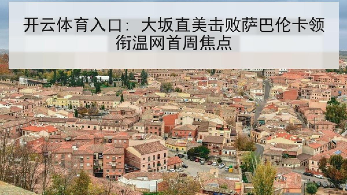 开云体育入口: 大坂直美击败萨巴伦卡领衔温网首周焦点