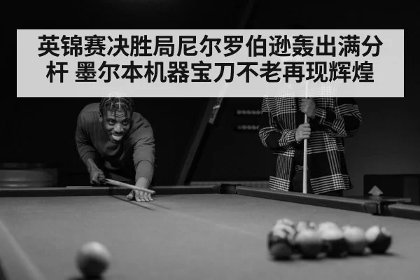 英锦赛决胜局尼尔罗伯逊轰出满分杆 墨尔本机器宝刀不老再现辉煌